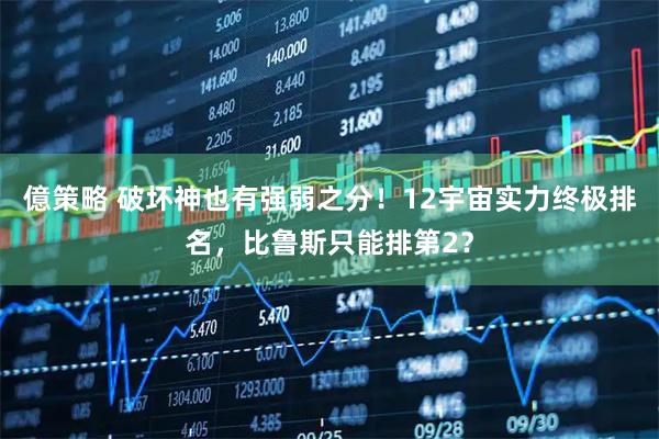 億策略 破坏神也有强弱之分!12宇宙实力终极排名,比鲁斯只能排第2?