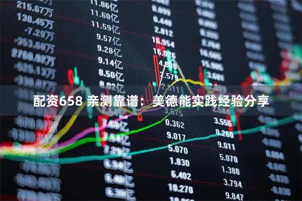 配资658 亲测靠谱：美德能实践经验分享