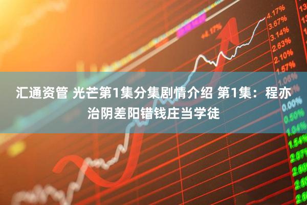 汇通资管 光芒第1集分集剧情介绍 第1集：程亦治阴差阳错钱庄当学徒
