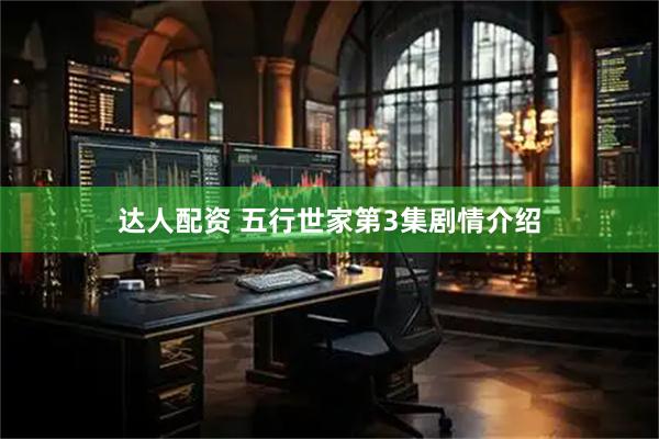 达人配资 五行世家第3集剧情介绍