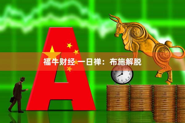 福牛财经 一日禅：布施解脱