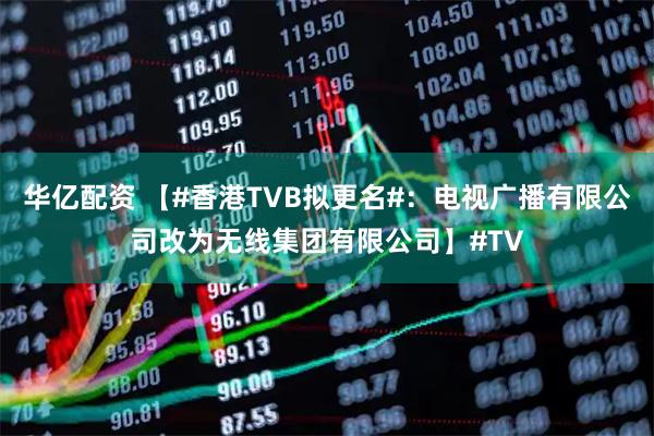 华亿配资 【#香港TVB拟更名#：电视广播有限公司改为无线集团有限公司】#TV