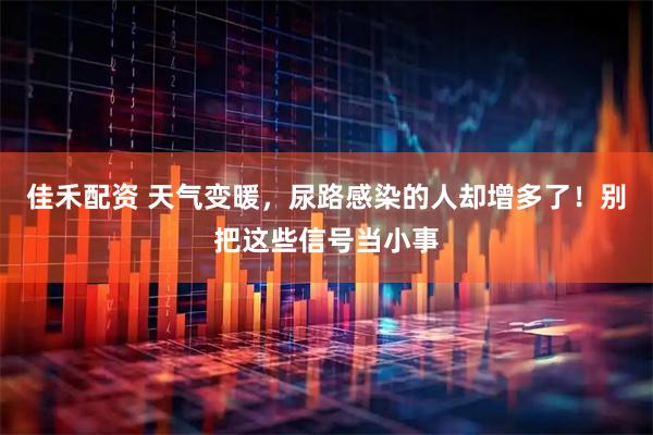 佳禾配资 天气变暖，尿路感染的人却增多了！别把这些信号当小事