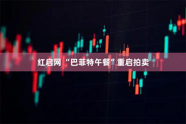 红启网 “巴菲特午餐”重启拍卖