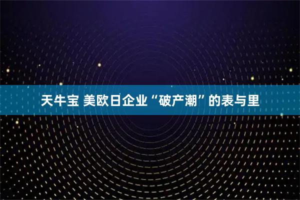 天牛宝 美欧日企业“破产潮”的表与里