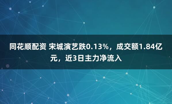 同花顺配资 宋城演艺跌0.13%，成交额1.84亿元，近3日主力净流入