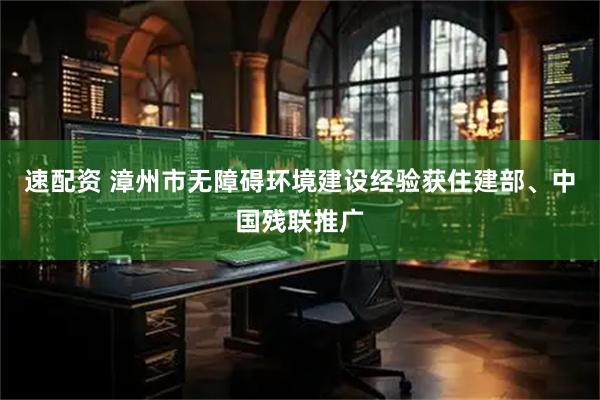 速配资 漳州市无障碍环境建设经验获住建部、中国残联推广