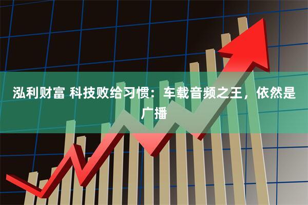 泓利财富 科技败给习惯：车载音频之王，依然是广播