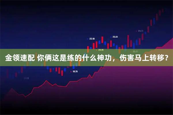 金领速配 你俩这是练的什么神功，伤害马上转移？