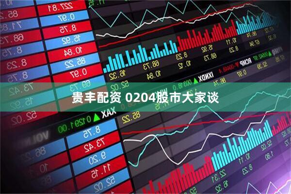 贵丰配资 0204股市大家谈
