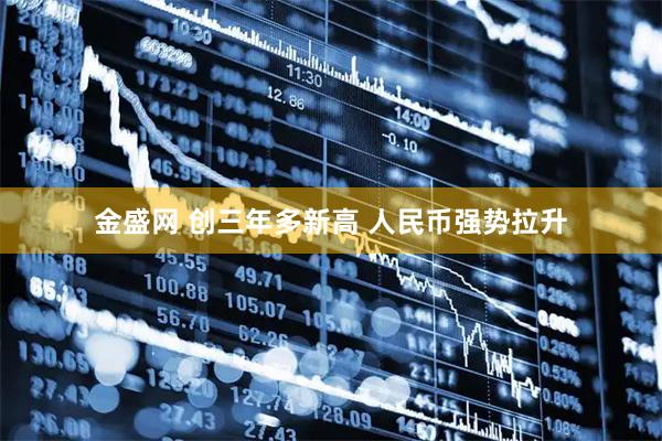 金盛网 创三年多新高 人民币强势拉升