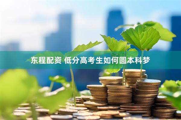 东程配资 低分高考生如何圆本科梦