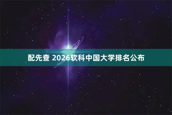 配先查 2026软科中国大学排名公布