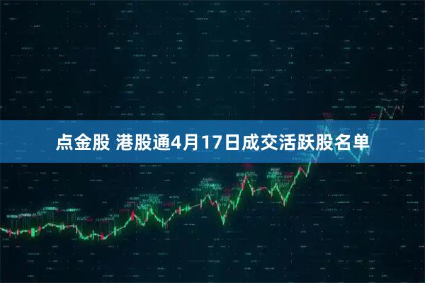 点金股 港股通4月17日成交活跃股名单