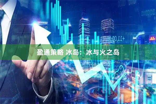 盈通策略 冰岛：冰与火之岛