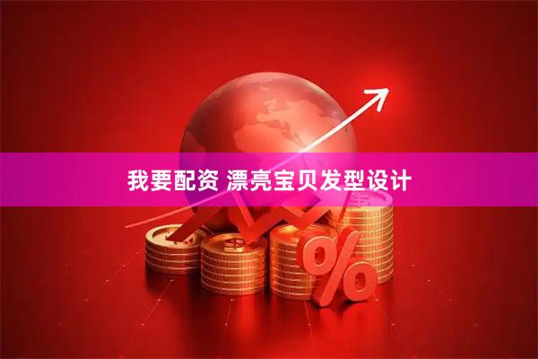 我要配资 漂亮宝贝发型设计