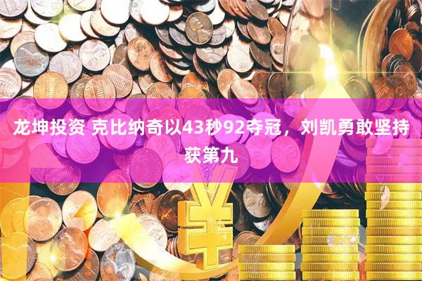龙坤投资 克比纳奇以43秒92夺冠，刘凯勇敢坚持获第九