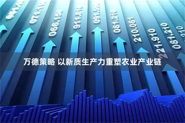 万德策略 以新质生产力重塑农业产业链