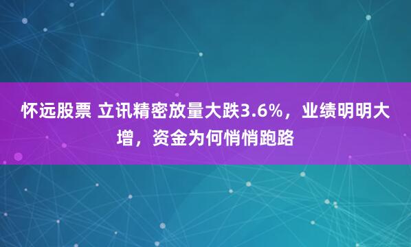 怀远股票 立讯精密放量大跌3.6%，业绩明明大增，资金为何悄悄跑路