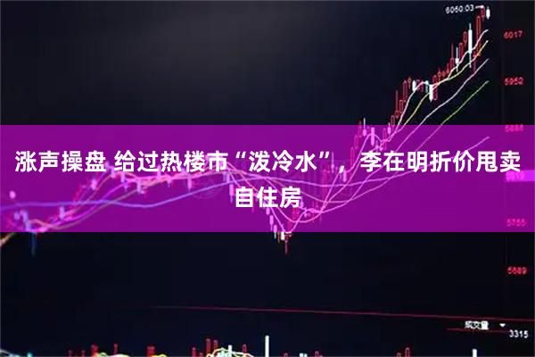 涨声操盘 给过热楼市“泼冷水”，李在明折价甩卖自住房