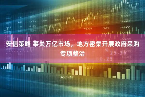 安信策略 事关万亿市场，地方密集开展政府采购专项整治
