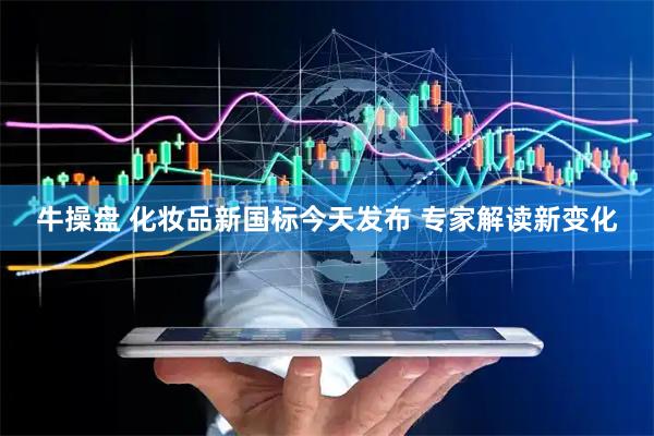牛操盘 化妆品新国标今天发布 专家解读新变化