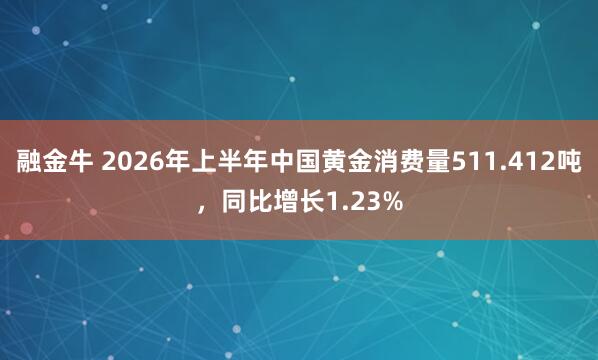 融金牛 2026年上半年中国黄金消费量511.412吨，同比增长1.23%