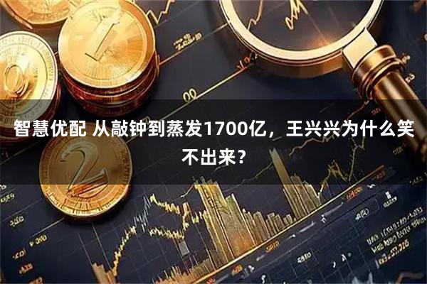 智慧优配 从敲钟到蒸发1700亿，王兴兴为什么笑不出来？